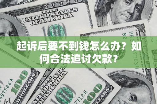 武汉起诉后要不到钱怎么办？如何合法追讨欠款？