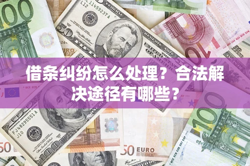 武汉借条纠纷怎么处理？合法解决途径有哪些？