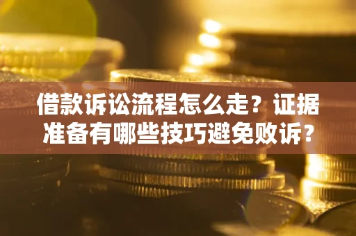 武汉借款诉讼流程怎么走？证据准备有哪些技巧避免败诉？
