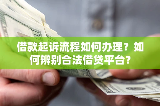 武汉借款起诉流程如何办理？如何辨别合法借贷平台？