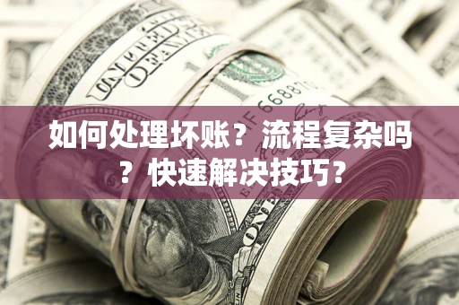 武汉如何处理坏账？流程复杂吗？快速解决技巧？