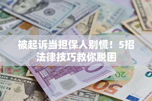 武汉被起诉当担保人别慌！5招法律技巧救你脱困