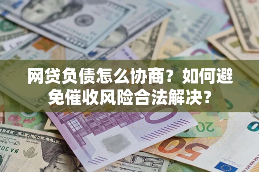 武汉网贷负债怎么协商？如何避免催收风险合法解决？