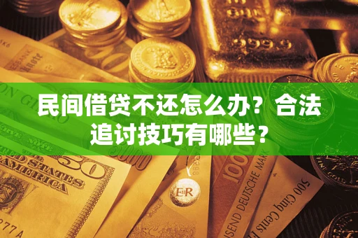 武汉民间借贷不还怎么办？合法追讨技巧有哪些？