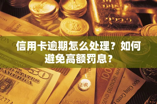武汉信用卡逾期怎么处理？如何避免高额罚息？