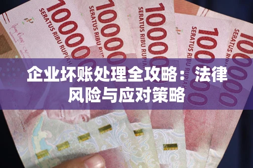 武汉企业坏账处理全攻略：法律风险与应对策略