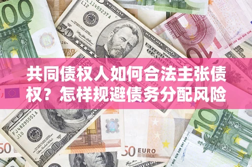 武汉共同债权人如何合法主张债权？怎样规避债务分配风险？