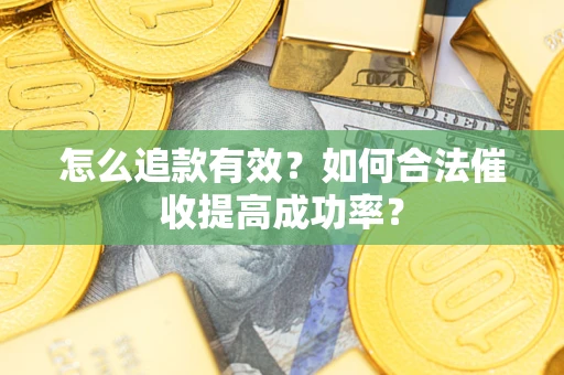 武汉怎么追款有效？如何合法催收提高成功率？