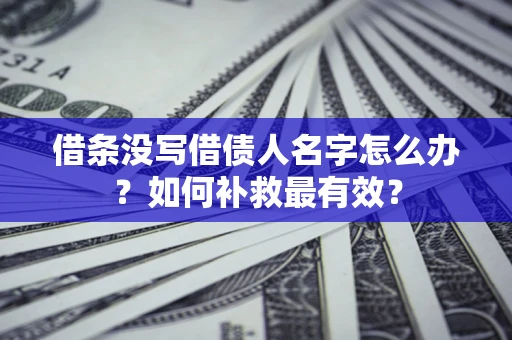 武汉借条没写借债人名字怎么办？如何补救最有效？
