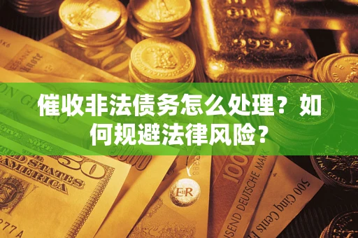 武汉催收非法债务怎么处理？如何规避法律风险？