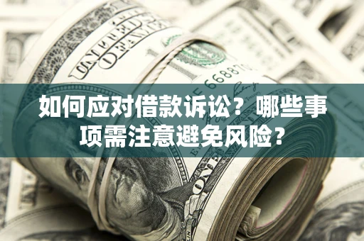 武汉如何应对借款诉讼？哪些事项需注意避免风险？