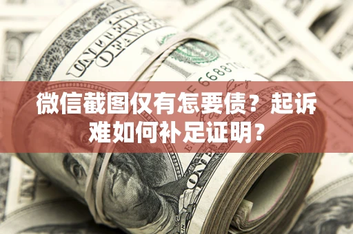 武汉微信截图仅有怎要债？起诉难如何补足证明？