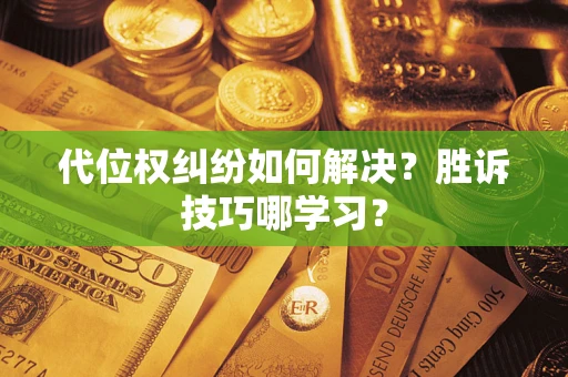 武汉代位权纠纷如何解决？胜诉技巧哪学习？
