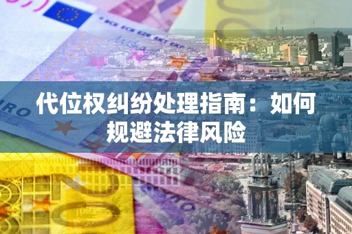 武汉代位权纠纷处理指南：如何规避法律风险