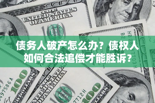 武汉债务人破产怎么办？债权人如何合法追偿才能胜诉？
