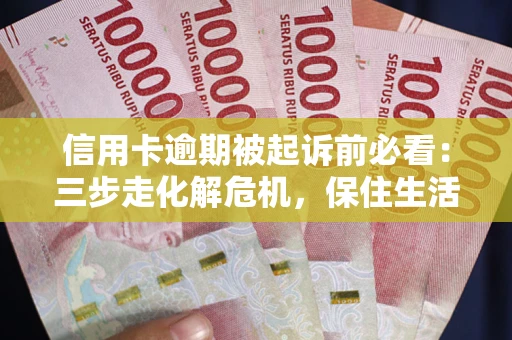武汉信用卡逾期被起诉前必看：三步走化解危机，保住生活尊严