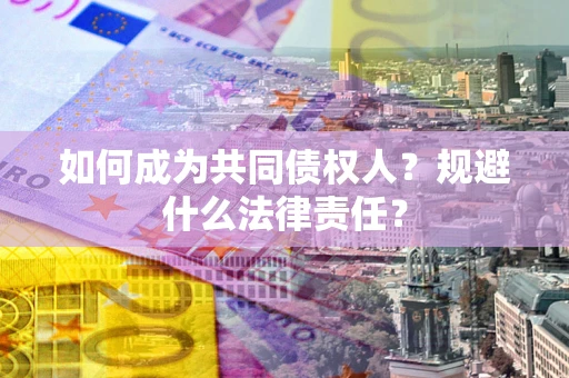 武汉如何成为共同债权人？规避什么法律责任？