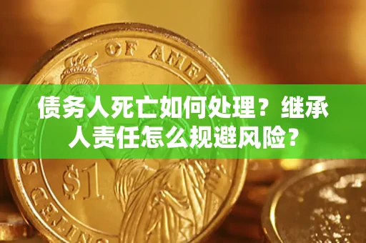 武汉债务人死亡如何处理？继承人责任怎么规避风险？