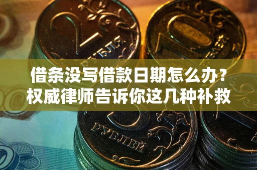 武汉借条没写借款日期怎么办？权威律师告诉你这几种补救方法！