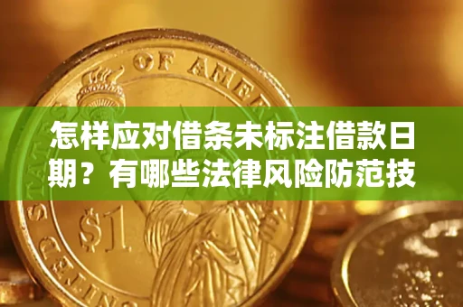 武汉怎样应对借条未标注借款日期？有哪些法律风险防范技巧？
