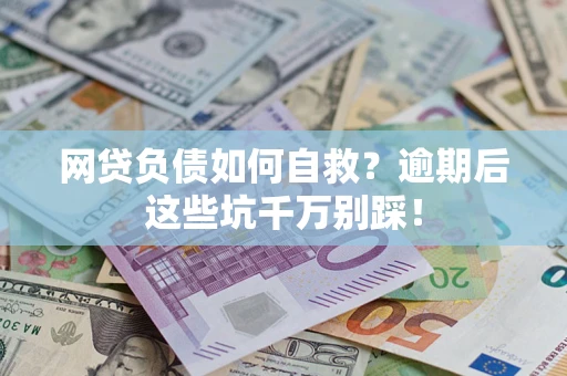 武汉网贷负债如何自救？逾期后这些坑千万别踩！