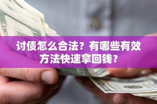 武汉讨债怎么合法？有哪些有效方法快速拿回钱？