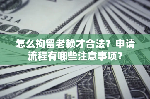 武汉怎么拘留老赖才合法？申请流程有哪些注意事项？