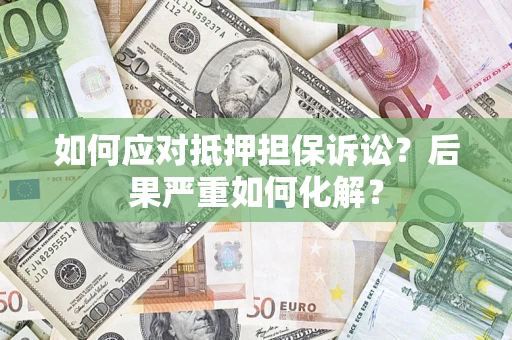 武汉如何应对抵押担保诉讼？后果严重如何化解？