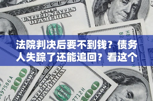 武汉法院判决后要不到钱？债务人失踪了还能追回？看这个方法！