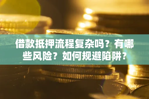 武汉借款抵押流程复杂吗？有哪些风险？如何规避陷阱？