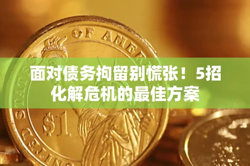 武汉面对债务拘留别慌张！5招化解危机的最佳方案