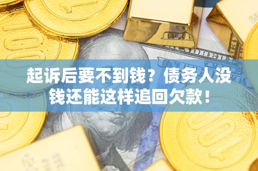 武汉起诉后要不到钱？债务人没钱还能这样追回欠款！