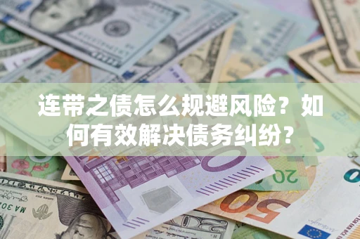 武汉连带之债怎么规避风险？如何有效解决债务纠纷？