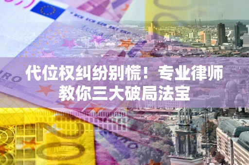 武汉代位权纠纷别慌！专业律师教你三大破局法宝