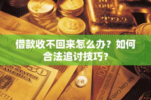 武汉借款收不回来怎么办？如何合法追讨技巧？