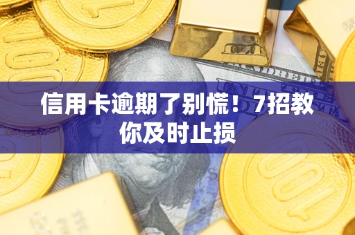 武汉信用卡逾期了别慌！7招教你及时止损