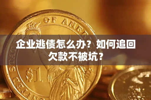 武汉企业逃债怎么办？如何追回欠款不被坑？