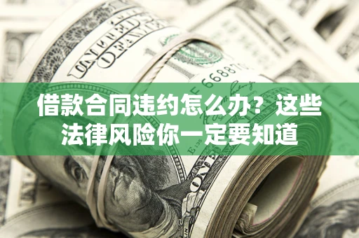 武汉借款合同违约怎么办？这些法律风险你一定要知道