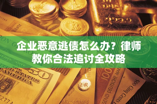 武汉企业恶意逃债怎么办？律师教你合法追讨全攻略