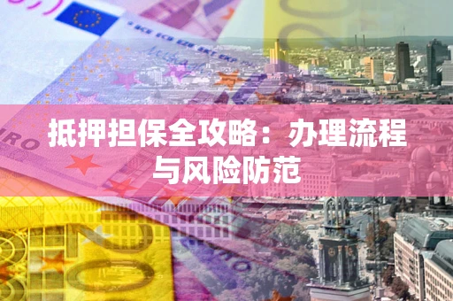 武汉抵押担保全攻略：办理流程与风险防范