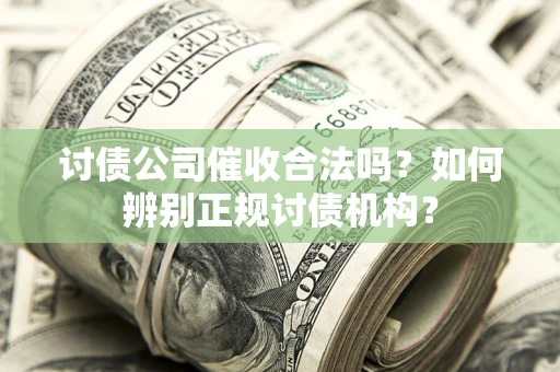 武汉讨债公司催收合法吗？如何辨别正规讨债机构？