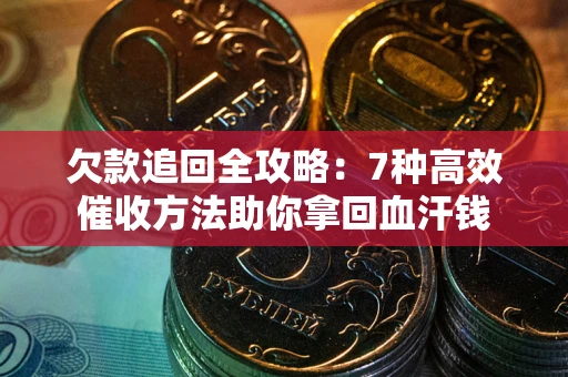 武汉欠款追回全攻略：7种高效催收方法助你拿回血汗钱