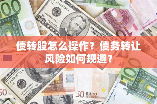武汉债转股怎么操作？债务转让风险如何规避？