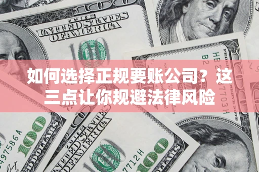 武汉如何选择正规要账公司？这三点让你规避法律风险