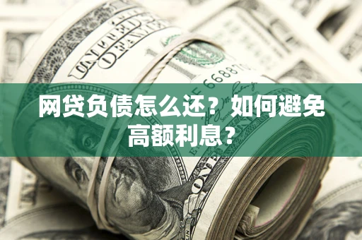 武汉网贷负债怎么还？如何避免高额利息？