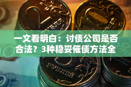 武汉一文看明白：讨债公司是否合法？3种稳妥催债方法全解析