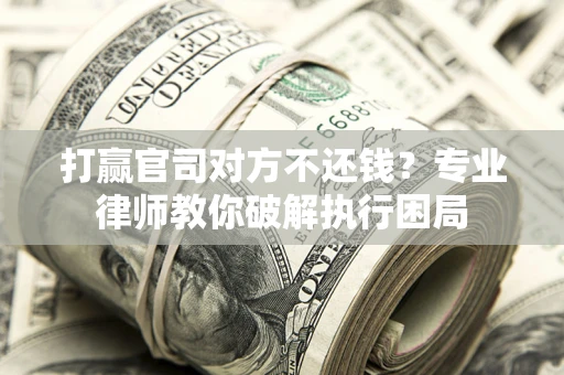 武汉打赢官司对方不还钱？专业律师教你破解执行困局