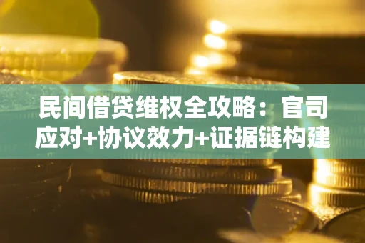 武汉民间借贷维权全攻略：官司应对+协议效力+证据链构建指南