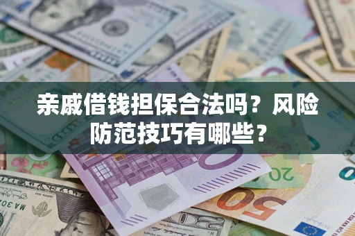 武汉亲戚借钱担保合法吗？风险防范技巧有哪些？