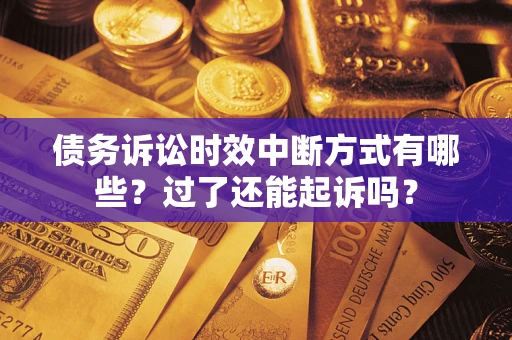 武汉债务诉讼时效中断方式有哪些？过了还能起诉吗？
